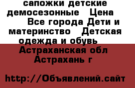 сапожки детские демосезонные › Цена ­ 500 - Все города Дети и материнство » Детская одежда и обувь   . Астраханская обл.,Астрахань г.